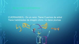 MI MUNDO FANTÁSTICO
CUERNARBOL- Es un reno. Tiene Cuernos de arbol
Tiene habilidades de dragón chino, no tiene plumas
 