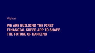 WE ARE BUILDING THE FIRST
FINANCIAL SUPER APP TO SHAPE
THE FUTURE OF BANKING
Vision
 