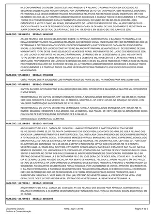 NA CONFORMIDADE DA ORDEM DO DIA E ESTANDO PRESENTE A REUNIAO O ADMINISTRADOR DA SOCIEDADE, AS
SEGUINTES DELIBERACOES FORAM TOMADAS, POR UNANIMIDADE DE VOTOS: (A) APROVAR, SEM RESERVAS, O BALANCO
PATRIMONIAL E AS DEMAIS DEMONSTRACOES FINANCEIRAS RELATIVOS AO EXERCICIO SOCIAL ENCERRADO EM 31 DE
DEZEMBRO DE 2005; (B) AUTORIZAR O ADMINISTRADOR DA SOCIEDADE A ASSINAR TODOS OS DOCUMENTOS E A PRATICAR
TODOS OS ATOS NECESSARIOS PARA O PAGAMENTO AOS SOCIOS, DO SALDO DE R$2.825.000,00 (DOIS MILHOES,
OITOCENTOS E VINTE E CINCO MIL REAIS), PROVENIENTES DO LUCRO DO EXERCICIO DE 2004, JA APROVADOS PELOS
SOCIOS ATRAVES DA ATA DE REUNIAO DOS SOCIOS REALIZADA EM 28 DE ABRIL DE 2005, DEVIDAMENTE REGISTRADA NA
JUNTA COMERCIAL DO ESTADO DE SAO PAULO SOB O N. 158.301/05-5, EM SESSAO DE 3 DE JUNHO DE 2005.
NUM.DOC: 199.964/07-5 SESSÃO: 04/06/2007
ATA DE REUNIAO DOS SOCIOS DELIBERANDO SOBRE: (A) APROVAR, SEM RESERVAS, O BALANCO PATRIMONIAL E AS
DEMAIS DEMONSTRACOES FINANCEIRAS RELATIVOS AO EXERCICIO SOCIAL ENCERRADO EM 31 DE DEZEMBRO DE 2006; (B)
DETERMINAR A DISTRIBUICAO AOS SOCIOS, PROPORCIONALMENTE A PARTICIPACAO DE CADA UM DELES NO CAPITAL
SOCIAL: (I) DE PARTE DOS LUCROS CONSTANTES NO BALANCO PATRIMONIAL LEVANTADO EM 31 DE DEZEMBRO DE 2006,
NO MONTANTE TOTAL DE R$ 12.000.000,00 (DOZE MILHOES DE REAIS), PROVENIENTES DO LUCRO DO EXERCICIO DE 2006;
(II) DOS LUCROS CONSTANTES NO BALANCO PATRIMONIAL LEVANTADO EM 31 DE DEZEMBRO DE 2005, NO MONTANTE
TOTAL DE R$11.819.901,23 (ONZE MILHOES, OITOCENTOS E DEZENOVE MIL, NOVECENTOS E UM REAIS E VINTE E TRES
CENTAVOS), PROVENIENTES DO LUCRO DO EXERCICIO DE 2005; E (III) DO SALDO DE R$36.000,00 (TRINTA E SEIS MIL REAIS),
PROVENIENTES DO LUCRO DO EXERCICIO DE 2004; (C) AUTORIZAR O ADMINISTRADOR DA SOCIEDADE A ASSINAR TODOS
OS DOCUMENTOS E A PRATICAR TODOS OS ATOS NECESSARIOS PARA PAGAMENTO AOS SOCIOS DOS LUCROS ACIMA
MENCIONADOS.
NUM.DOC: 107.848/08-9 SESSÃO: 07/04/2008
CISÃO PARCIAL DESTA SOCIEDADE COM TRANSFERÊNCIA DE PARTE DO SEU PATRIMÔNIO PARA NIRE 35218910516.
NUM.DOC: 107.849/08-2 SESSÃO: 07/04/2008
CAPITAL DA SEDE ALTERADO PARA $ 6.844.809,00 (SEIS MILHÕES, OITOCENTOS E QUARENTA E QUATRO MIL, OITOCENTOS
E NOVE REAIS).
REDISTRIBUICAO DO CAPITAL DE RENATA MENEZES HAWILLA, NACIONALIDADE BRASILEIRA, CPF: 222.088.898-35, RG/RNE:
283510006, RESIDENTE À RUA MEXICO, 592, JD AMERICA, SAO PAULO - SP, CEP 01437-000, NA SITUAÇÃO DE SÓCIO, COM
VALOR DE PARTICIPAÇÃO NA SOCIEDADE DE $ 210.128,00.
REDISTRIBUICAO DO CAPITAL DE STEFANO DE MENEZES HAWILLA, NACIONALIDADE BRASILEIRA, CPF: 307.001.768-10,
RG/RNE: 283480002, RESIDENTE À RUA MEXICO, 592, JD AMERICA, SAO PAULO - SP, CEP 01437-000, NA SITUAÇÃO DE SÓCIO,
COM VALOR DE PARTICIPAÇÃO NA SOCIEDADE DE $ 6.634.681,00.
CONSOLIDAÇÃO CONTRATUAL DA MATRIZ.
NUM.DOC: 225.214/08-8 SESSÃO: 10/07/2008
ARQUIVAMENTO DE A.R.Q., DATADA DE: 30/04/2008. LUNAR INVESTIMENTOS E PARTICIPACOES LTDA.CNPJ/MF
05.310.293/0001-27NIRE 35.217.729.745ATA DA REUNIAO DOS SOCIOS REALIZADA EM 30 DE ABRIL DE 2008.A REUNIAO DOS
SOCIOS DA LUNAR INVESTIMENTOS E PARTICIPACOES LTDA., INSTALADA COM A PRESENCA DE SOCIOS REPRESENTANDO
A TOTALIDADE DO CAPITAL SOCIAL: STEFANO DE MENEZES HAWILLA, BRASILEIRO, SOLTEIRO, EMPRESARIO, DOMICILIADO
EM SAO PAULO, ESTADO DE SAO PAULO, NA RUA BENTO DE ANDRADE, 700, JARDIM PAULISTA, CEP 04503-001, PORTADOR
DA CARTEIRA DE IDENTIDADE RG N 28.348.000-2 SSP/SP E INSCRITO NO CPF/MF SOB O N 307.001.768-10; E RENATA
MENEZES HAWILLA, BRASILEIRA, SOLTEIRA, ESTUDANTE, DOMICILIADA EM SAO PAULO, ESTADO DE SAO PAULO, NA RUA
BENTO DE ANDRADE, 700, JARDIM PAULISTA, CEP 04503-001, PORTADORA DA CARTEIRA DE IDENTIDADE RG N 28.351.000-6
SSP/SP E INSCRITA NO CPF/MF SOB O N 222.088.898-35, INDEPENDENTEMENTE DE CONVOCACAO, PRESIDIDA PELO SR.
STEFANO DE MENEZES HAWILLA E SECRETARIADA PELO SR. JOSE GERALDO DE GOES, REALIZOU-SE AS 11:30 HORAS DO
DIA 30 DE ABRIL DE 2008, NA SEDE SOCIAL, NA RUA BENTO DE ANDRADE, 700, SALA 3, JARDIM PAULISTA, EM SAO PAULO,
ESTADO DE SAO PAULO. NA CONFORMIDADE DA ORDEM DO DIA E ESTANDO PRESENTE A REUNIAO O ADMINISTRADOR DA
SOCIEDADE, AS SEGUINTES DELIBERACOES FORAM TOMADAS, POR UNANIMIDADE DE VOTOS, APROVAR, SEM RESERVAS,
O BALANCO PATRIMONIAL E AS DEMAIS DEMONSTRACOES FINANCEIRAS RELATIVOS AO EXERCICIO SOCIAL ENCERRADO
EM 31 DE DEZEMBRO DE 2007. OS TERMOS DESTA ATA FORAM APROVADOS PELOS SOCIOS PRESENTES, QUE A
SUBSCREVEM. SAO PAULO, 30 DE ABRIL DE 2008. (AA) STEFANO DE MENEZES HAWILLA, PRESIDENTE DA MESA; JOSE
GERALDO DE GOES, SECRETARIO DA MESA. STEFANO DE MENEZES HAWILLA; RENATA MENEZES HAWILLA.
NUM.DOC: 149.729/09-1 SESSÃO: 05/05/2009
ARQUIVAMENTO DE A.R.Q., DATADA DE: 03/04/2009. ATA DE REUNIAO DOS SOCIOS PARA APROVAR, SEM RESERVAS, O
BALANCO PATRIMONIAL E AS DEMAIS DEMONSTRACOES FINANCEIRAS RELATIVAS AO EXERCICIO SOCIAL ENCERRADO EM
31.12.2008.
NUM.DOC: 130.701/10-5 SESSÃO: 20/04/2010
Página 4 de 5NIRE: 35217729745Documento Gratuito
Proibida a Comercialização
 