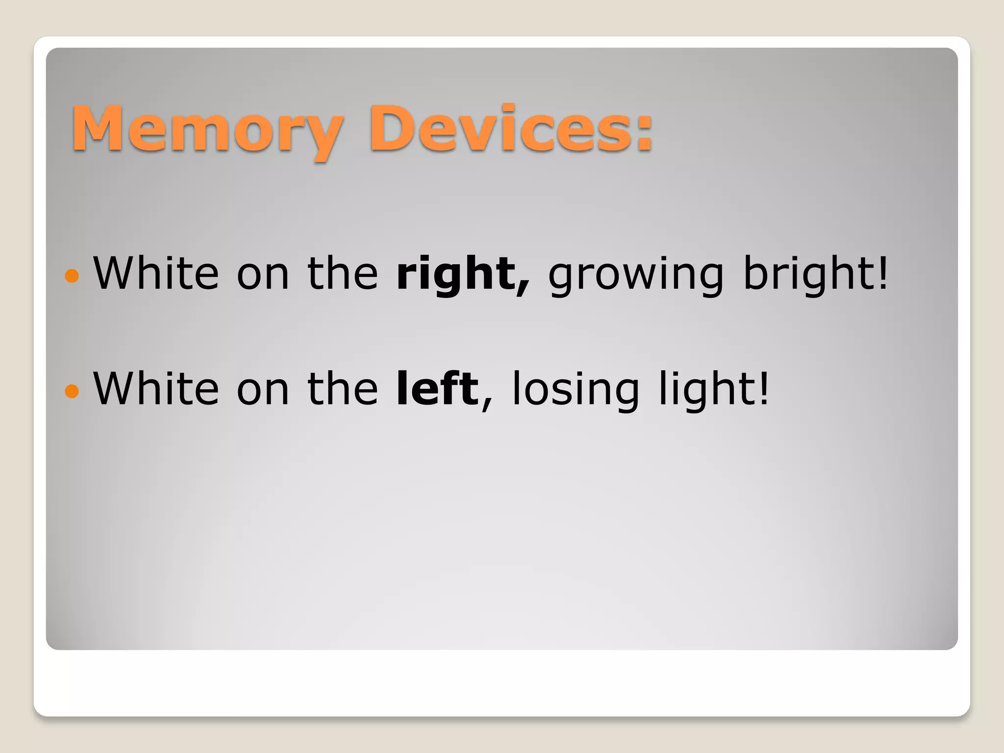 Memory Devices:

 White   on the right, growing bright!

 White   on the left, losing light!
 