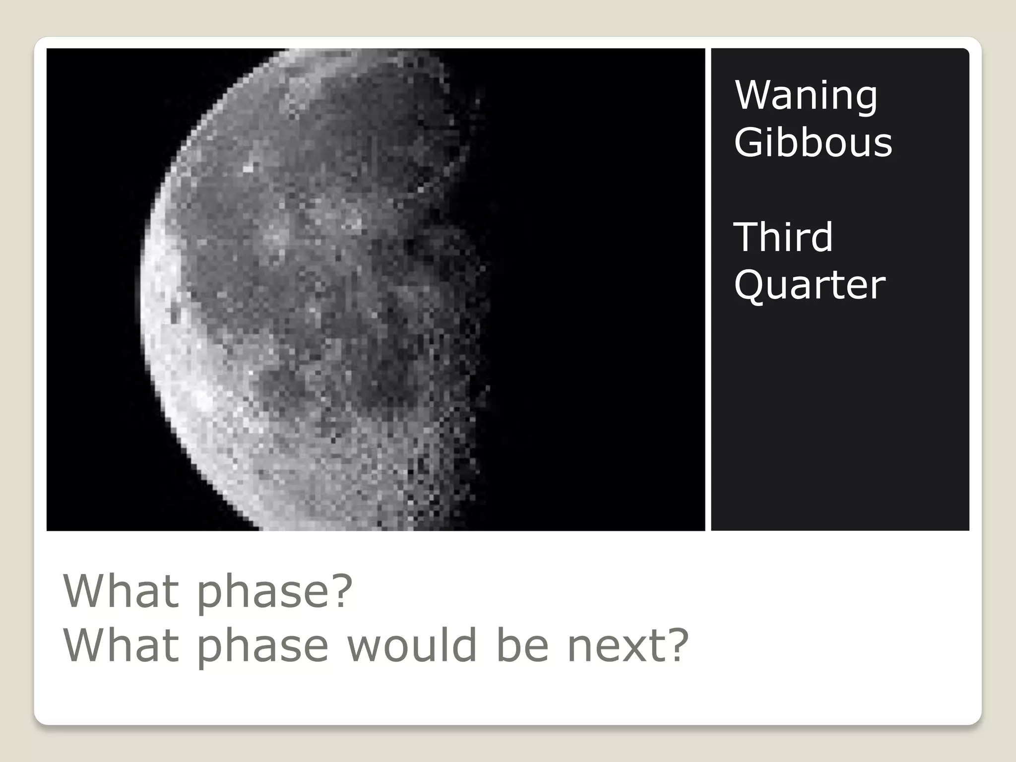 Waning
                            Gibbous

                            Third
                            Quarter




What phase?
What phase would be next?
 