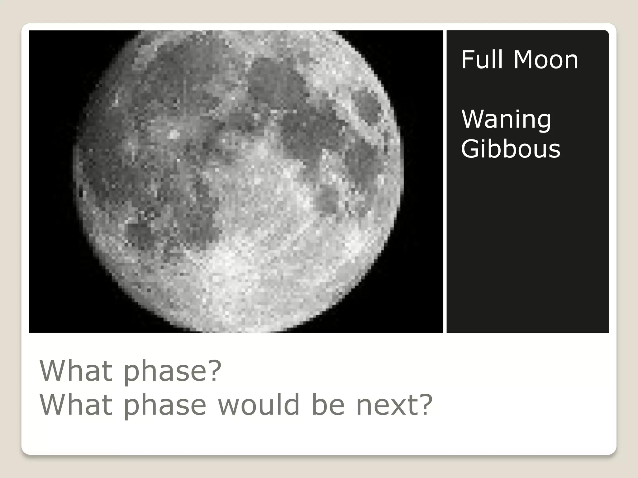 Full Moon

                            Waning
                            Gibbous




What phase?
What phase would be next?
 