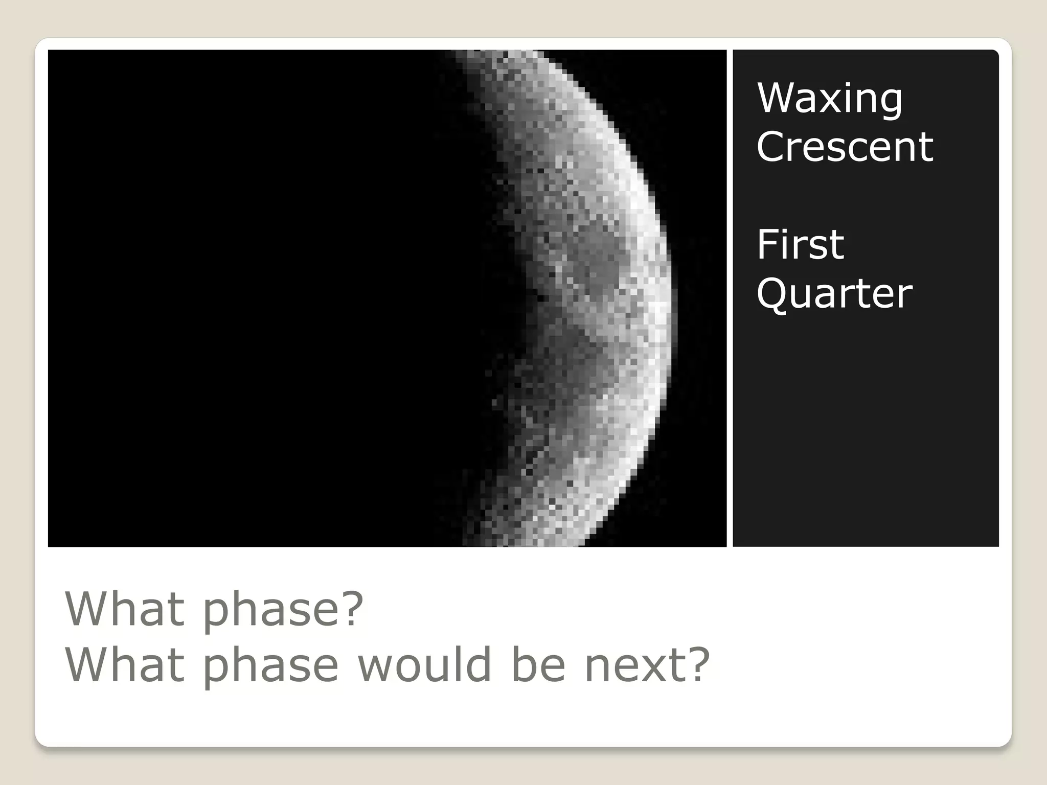 Waxing
                            Crescent

                            First
                            Quarter




What phase?
What phase would be next?
 