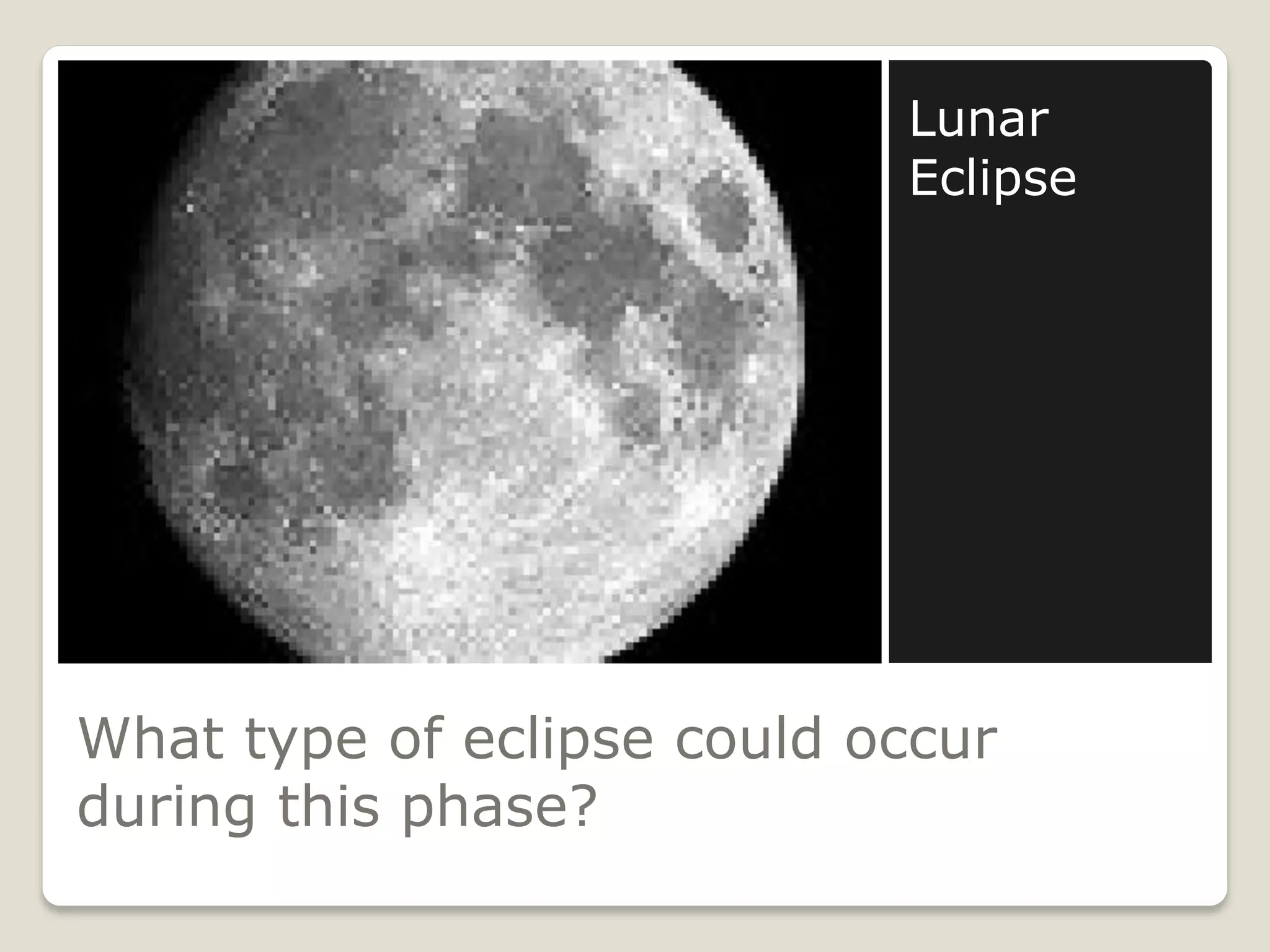 Lunar
                            Eclipse




What type of eclipse could occur
during this phase?
 