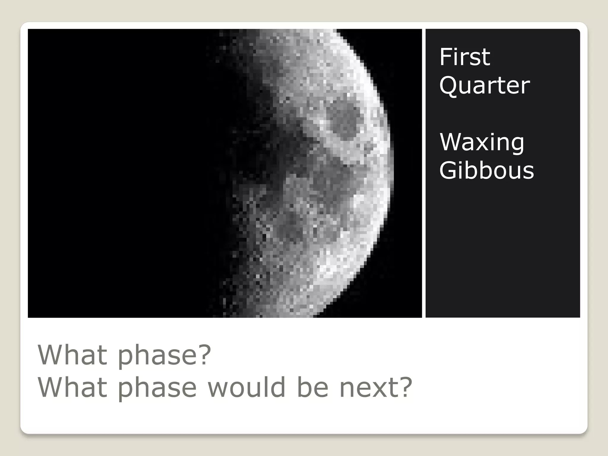 First
                            Quarter

                            Waxing
                            Gibbous




What phase?
What phase would be next?
 