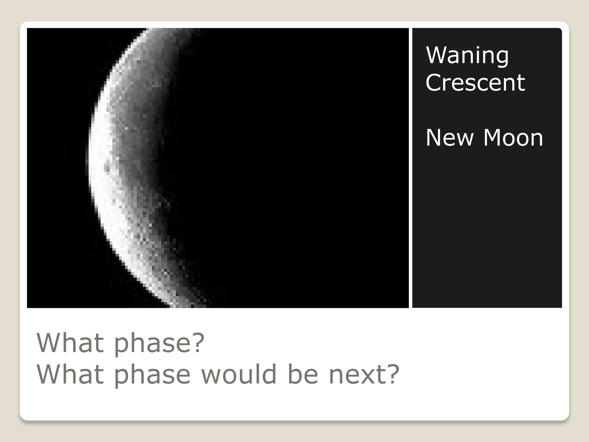 Waning
                            Crescent

                            New Moon




What phase?
What phase would be next?
 
