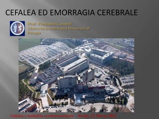 CEFALEA ED EMORRAGIA CEREBRALE Prof. Pierpaolo LunardiClinica Neurochirurgica Università di Perugia Cefalea e malattia cerebrovascolare  - Roma, 25 Marzo 2011 