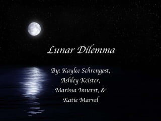 Lunar Dilemma By: Kaylee Schrengost, Ashley Keister, Marissa Innerst, & Katie Marvel 