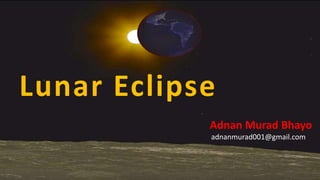 Lunar Eclipse
Adnan Murad Bhayo
adnanmurad001@gmail.com
 