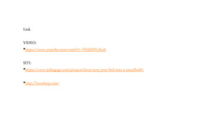 Link
VIDEO:
•https://www.youtube.com/watch?v=VlS5SMVeKn0
SITI:
•https://www.indiegogo.com/projects/luna-turn-your-bed-into-a-smartbed#/
•http://lunasleep.com/
 