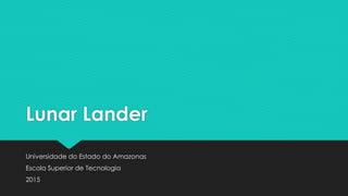 Lunar Lander
Universidade do Estado do Amazonas
Escola Superior de Tecnologia
2015
 