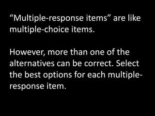 “Multiple-response items” are like
multiple-choice items.

However, more than one of the
alternatives can be correct. Select
the best options for each multiple-
response item.
 