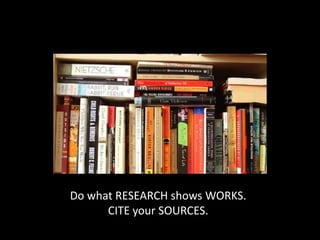 Do what RESEARCH shows WORKS.
CITE your SOURCES.