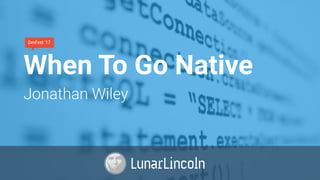 When To Go Native
Jonathan Wiley
DevFest ‘17
 