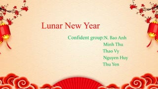 Lunar New Year
Confident group:N. Bao Anh
Minh Thu
Thao Vy
Nguyen Huy
Thu Yen
 
