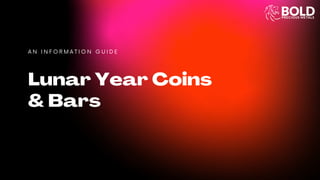 Lunar Year Coins
& Bars
A N I N F O R M A T I O N G U I D E
 