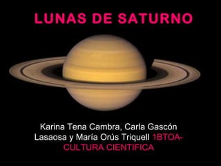 LUNAS DE SATURNOLUNAS DE SATURNO
Karina Tena Cambra, Carla Gascón
Lasaosa y María Orús Triquell 1BTOA-
CULTURA CIENTIFICA
 