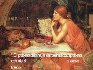 “ El problema de la mujer siempre ha sido un problema de hombres”  Simone de Beauvoir   