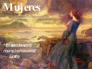 Mujeres “ El eterno femenino nos impulsa hacia arriba” Goethe Avance automático 