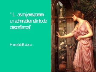 “ Las mujeres poseen un admirable instinto de desconfianza”  Honoré de Balzac 