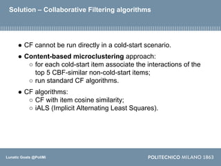 Lunatic Goats @PoliMi
Solution – Collaborative Filtering algorithms
● CF cannot be run directly in a cold-start scenario.
...
