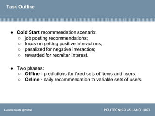 Lunatic Goats @PoliMi
Task Outline
● Cold Start recommendation scenario:
○ job posting recommendations;
○ focus on getting...