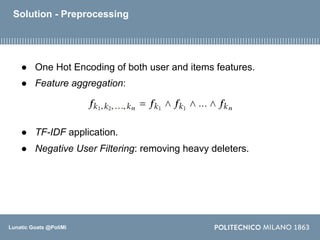 Lunatic Goats @PoliMi
Solution - Preprocessing
● One Hot Encoding of both user and items features.
● Feature aggregation:
...