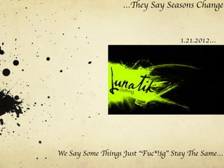 …They Say Seasons Change
	



                                         1.21.2012…	

                                        	





      We Say Some Things Just “Fuc*!$g” Stay The Same…
 