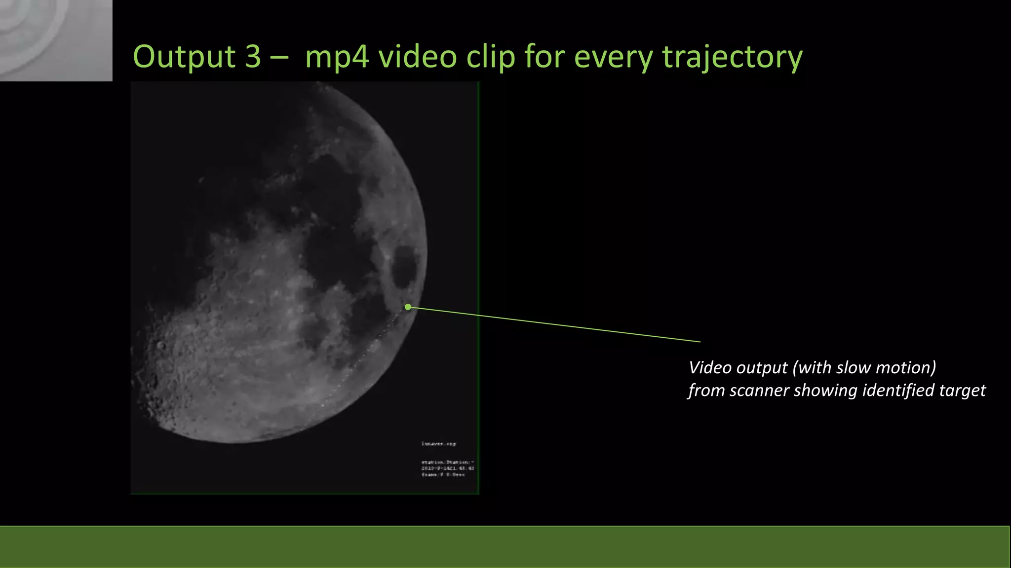 Output 3 – mp4 video clip for every trajectory

Video output (with slow motion)
from scanner showing identified target

 