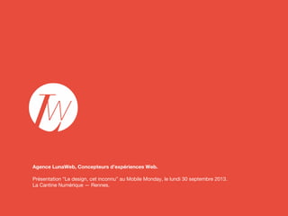Agence LunaWeb, Concepteurs d’expériences Web.
Présentation “Le design, cet inconnu” au Mobile Monday, le lundi 30 septembre 2013.
La Cantine Numérique — Rennes.

 