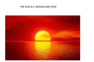 THE SUN IS A MEDIUM SIZE STAR
 