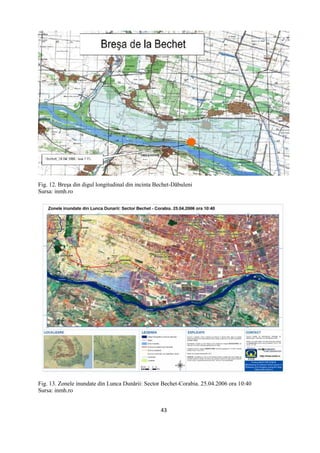 43
Fig. 12. Breşa din digul longitudinal din incinta Bechet-Dăbuleni
Sursa: inmh.ro
Fig. 13. Zonele inundate din Lunca Dunării: Sector Bechet-Corabia. 25.04.2006 ora 10:40
Sursa: inmh.ro
 