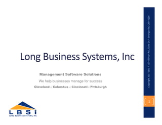 Long Business Systems, Inc
Management Software Solutions
We help businesses manage for success
Cleveland – Columbus – Cincinnati - Pittsburgh
Copyright2017LBSi*10749PearlRd.,Suite2A*Strongsville,OH44136
1
 