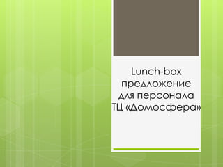 Lunch-box
предложение
для персонала
ТЦ «Домосфера»
 