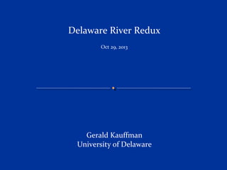 Delaware River Redux
Oct 29, 2013

Gerald Kauffman
University of Delaware

 