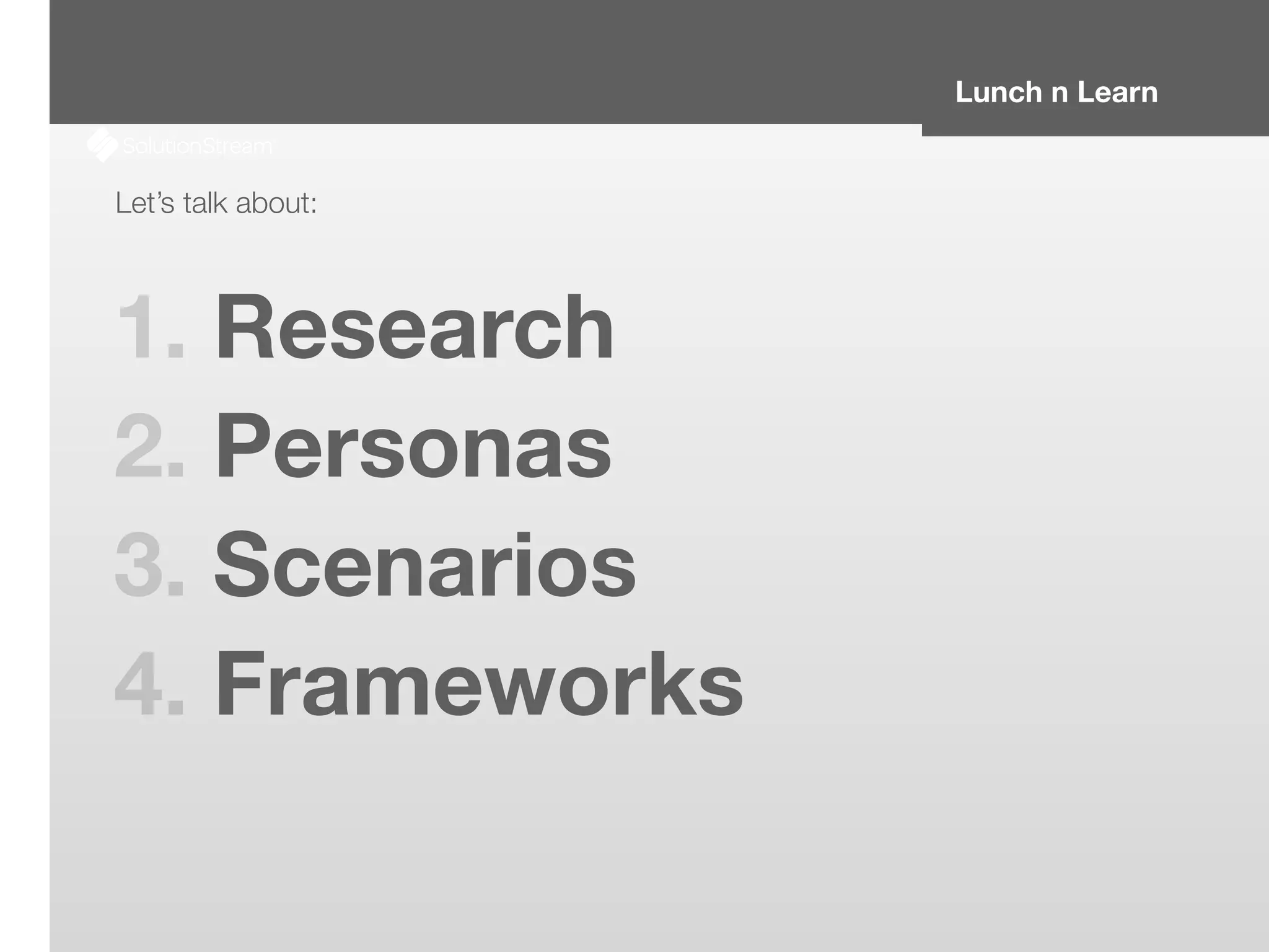 Lunch n Learn
Let’s talk about:
1. Research
2. Personas
3. Scenarios
4. Frameworks
 