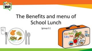 The Benefits and menu of
School Lunch
[group 5 ]
 