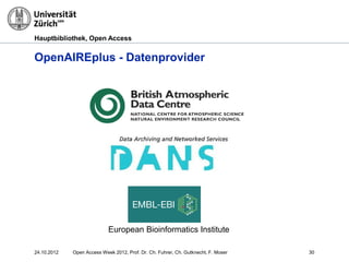 Hauptbibliothek, Open Access
OpenAIREplus - Datenprovider
European Bioinformatics Institute
24.10.2012 Open Access Week 2012, Prof. Dr. Ch. Fuhrer, Ch. Gutknecht, F. Moser 30
 
