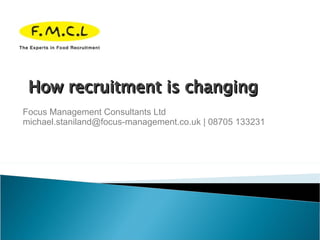 Focus Management Consultants Ltd michael.staniland@focus-management.co.uk | 08705 133231 How recruitment is changing  