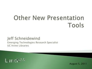 Other New Presentation Tools Jeff Schneidewind Emerging Technologies Research Specialist UC Irvine Libraries Lunch2.0 August 5, 2011  