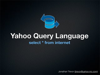 Yahoo Query Language
    select * from internet




                   Jonathan Trevor (jtrevor@yahoo-inc.com)
 