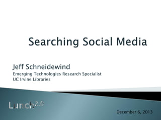 Jeff Schneidewind
Emerging Technologies Research Specialist
UC Irvine Libraries
December 6, 2013
 