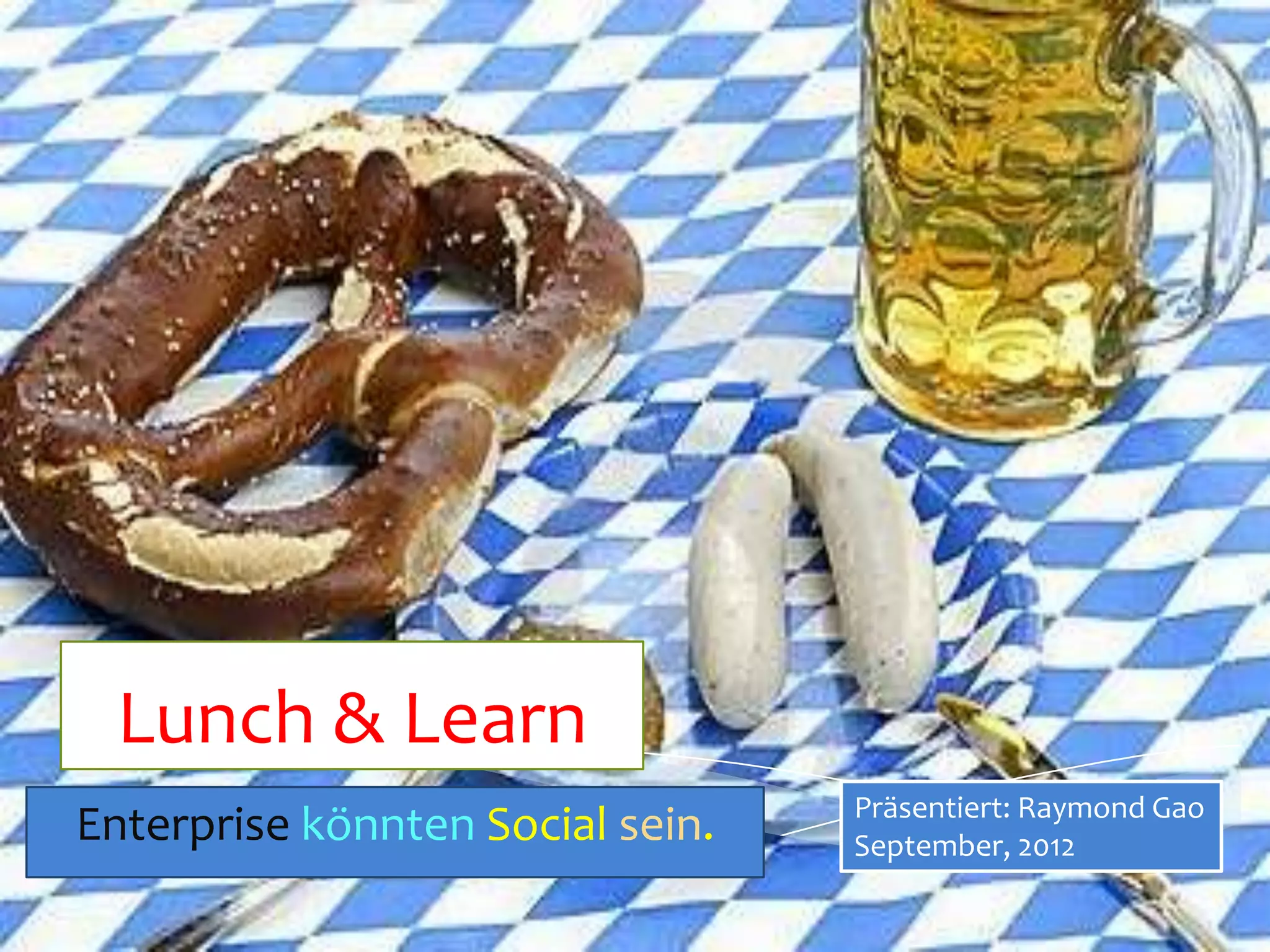 Lunch & Learn
                                  Präsentiert: Raymond Gao
Enterprise könnten Social sein.   September, 2012
 