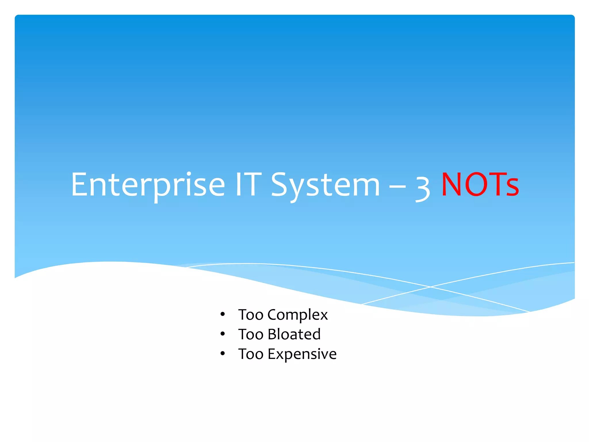Enterprise IT System – 3 NOTs


         • Too Complex
         • Too Bloated
         • Too Expensive
 