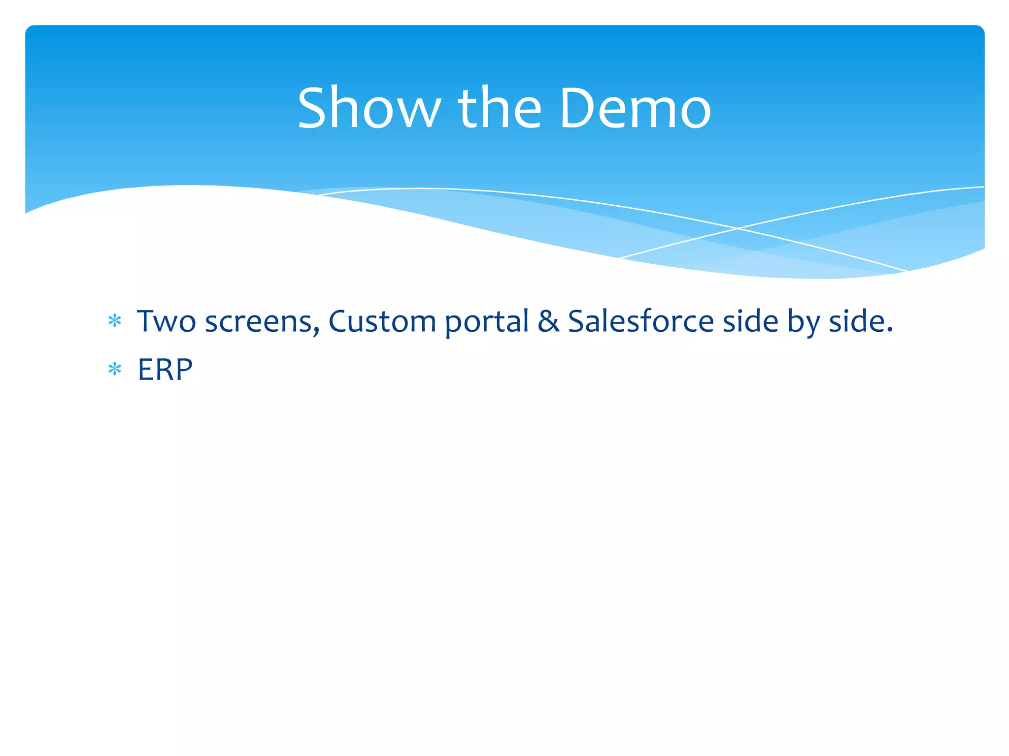 Show the Demo


Two screens, Custom portal & Salesforce side by side.
ERP
 
