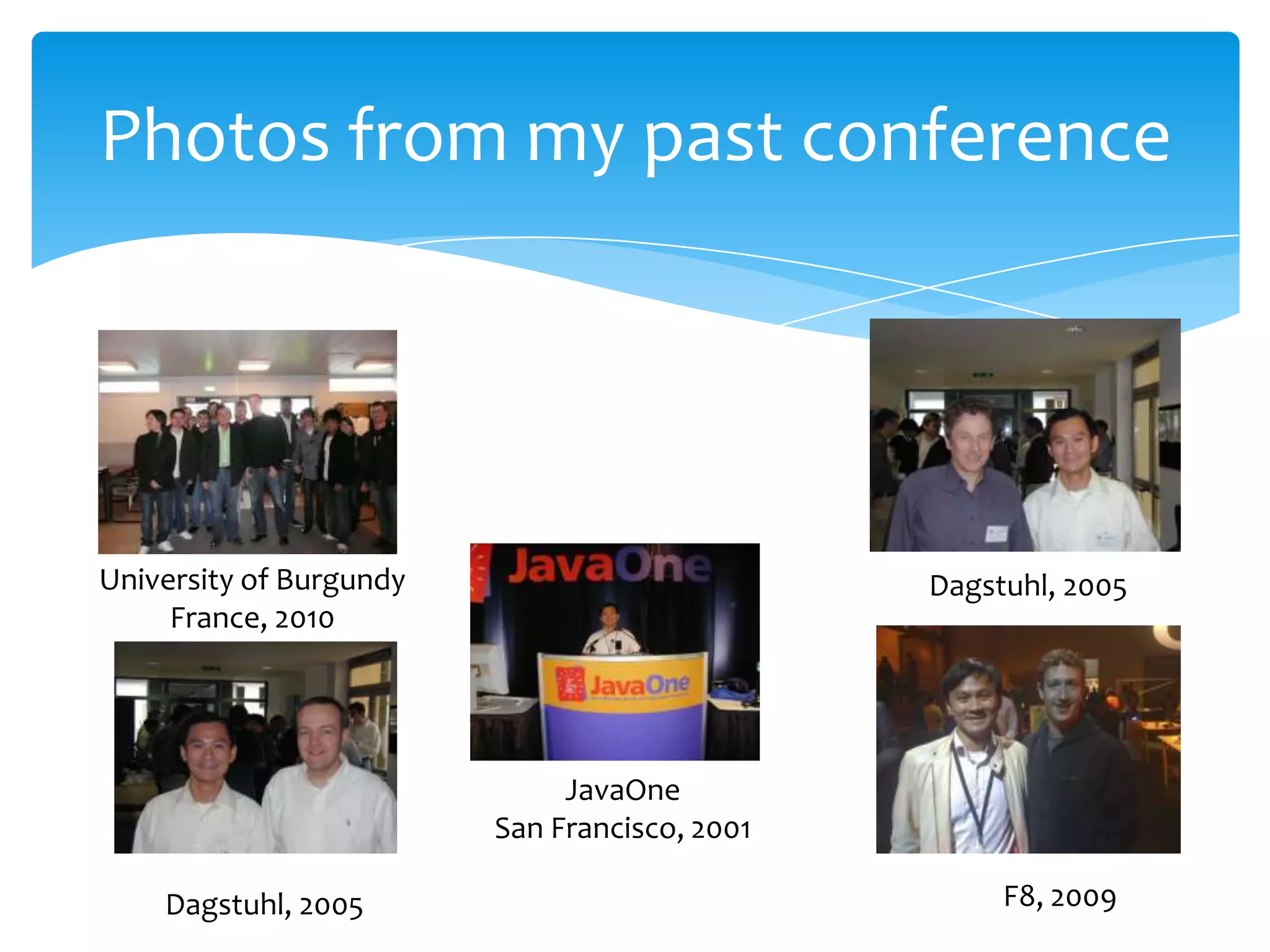 Photos from my past conference




University of Burgundy                         Dagstuhl, 2005
     France, 2010




                              JavaOne
                         San Francisco, 2001

    Dagstuhl, 2005                                  F8, 2009
 