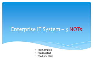 Enterprise IT System – 3 NOTs


         • Too Complex
         • Too Bloated
         • Too Expensive
 