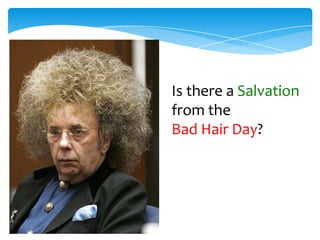 Is there a Salvation
from the
Bad Hair Day?
 