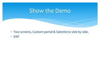 Show the Demo


Two screens, Custom portal & Salesforce side by side.
ERP
 