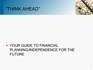 “THINK AHEAD”
▶ YOUR GUIDE TO FINANCIAL
PLANNING/INDEPENDENCE FOR THE
FUTURE
_1
 